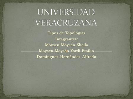 Tipos de Topologías Integrantes: Moysén Moysén Sheila Moysén Moysén Yordi Emilio Domínguez Hernández Alfredo.