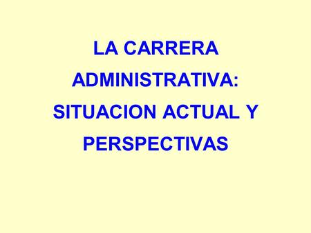 LA CARRERA ADMINISTRATIVA: SITUACION ACTUAL Y PERSPECTIVAS.