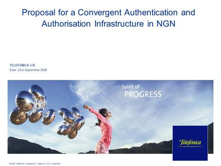 TELEFÓNICA I+D Date: 23rd September 2008 Proposal for a Convergent Authentication and Authorisation Infrastructure in NGN © 2008 Telefónica Investigación.