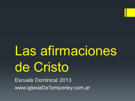 Las afirmaciones de Cristo Escuela Dominical 2013 www.iglesiaDeTemperley.com.ar.