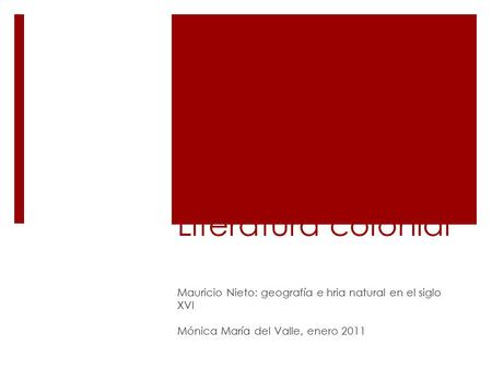 Literatura colonial Mauricio Nieto: geografía e hria natural en el siglo XVI Mónica María del Valle, enero 2011.