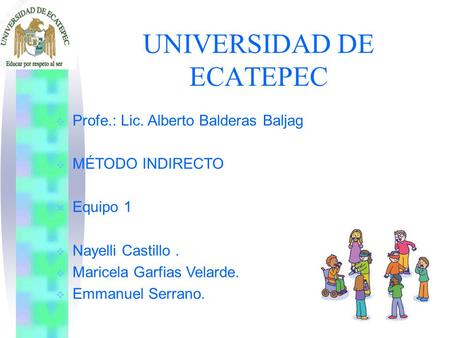 UNIVERSIDAD DE ECATEPEC  Profe.: Lic. Alberto Balderas Baljag  MÉTODO INDIRECTO  Equipo 1  Nayelli Castillo.  Maricela Garfias Velarde.  Emmanuel.