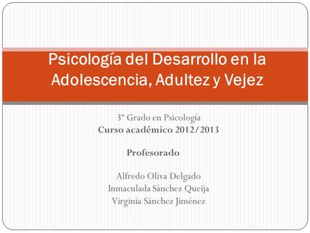 3º Grado en Psicología Curso académico 2012/2013 Profesorado Alfredo Oliva Delgado Inmaculada Sánchez Queija Virginia Sánchez Jiménez Psicología del Desarrollo.