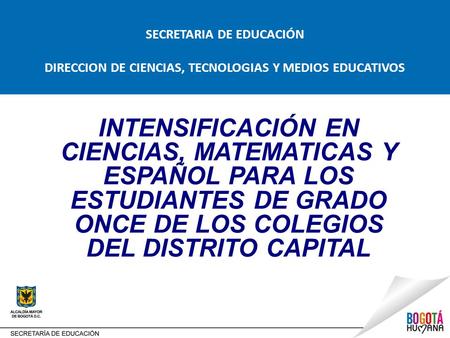 INTENSIFICACIÓN EN CIENCIAS, MATEMATICAS Y ESPAÑOL PARA LOS ESTUDIANTES DE GRADO ONCE DE LOS COLEGIOS DEL DISTRITO CAPITAL SECRETARIA DE EDUCACIÓN DIRECCION.