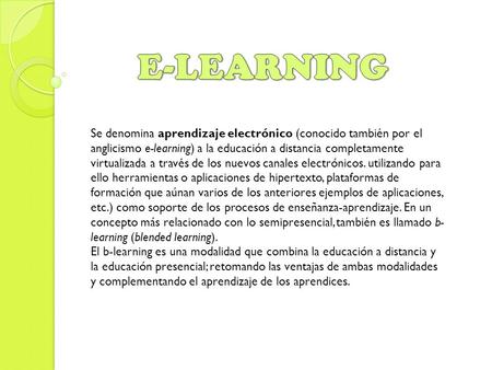 Se denomina aprendizaje electrónico (conocido también por el anglicismo e-learning) a la educación a distancia completamente virtualizada a través de los.