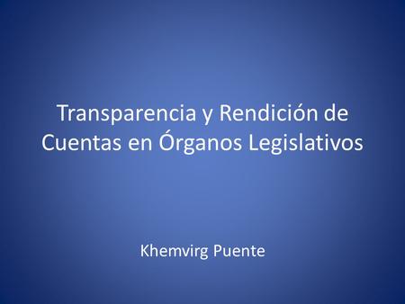 Transparencia y Rendición de Cuentas en Órganos Legislativos Khemvirg Puente.
