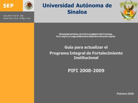 PROGRAMA INTEGRAL DE FORTALECIMIENTO INSTITUCIONAL Por la mejora y el aseguramiento de la calidad de la educación superior Guía para actualizar el Programa.