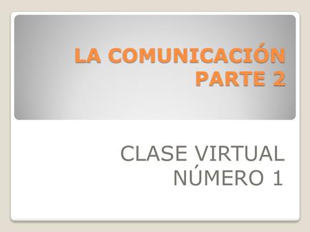LA COMUNICACIÓN PARTE 2 CLASE VIRTUAL NÚMERO 1.