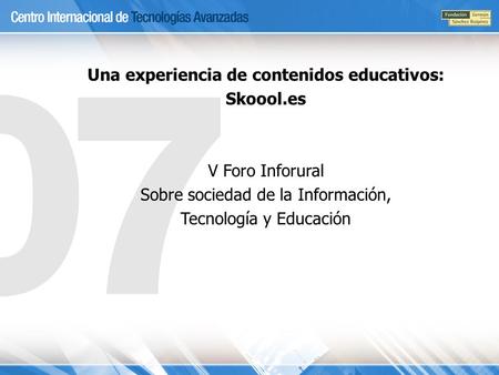 Una experiencia de contenidos educativos: Skoool.es V Foro Inforural Sobre sociedad de la Información, Tecnología y Educación.