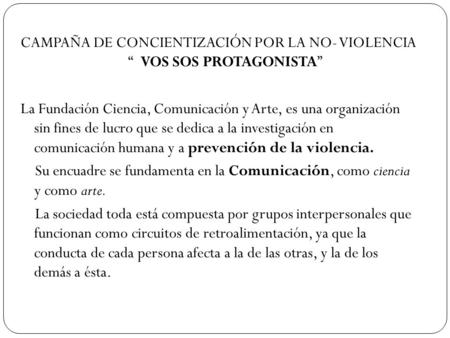 CAMPAÑA DE CONCIENTIZACIÓN POR LA NO- VIOLENCIA “ VOS SOS PROTAGONISTA” La Fundación Ciencia, Comunicación y Arte, es una organización sin fines de lucro.