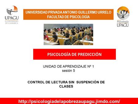 UNIVERSIDAD PRIVADA ANTONIO GUILLERMO URRELO FACULTAD DE PSICOLOGÍA PSICOLOGÍA DE PREDICCIÓN UNIDAD DE APRENDIZAJE Nº 1 sesión 5 CONTROL DE LECTURA SIN.
