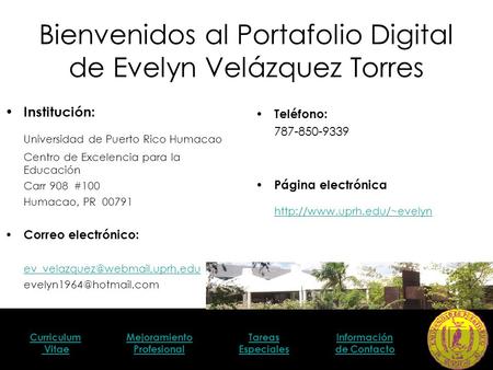Curriculum Vitae Mejoramiento Profesional Tareas Especiales Información de Contacto Bienvenidos al Portafolio Digital de Evelyn Velázquez Torres Institución: