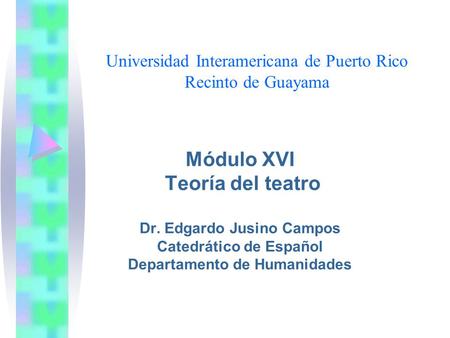 Universidad Interamericana de Puerto Rico Recinto de Guayama Módulo XVI Teoría del teatro Dr. Edgardo Jusino Campos Catedrático de Español Departamento.