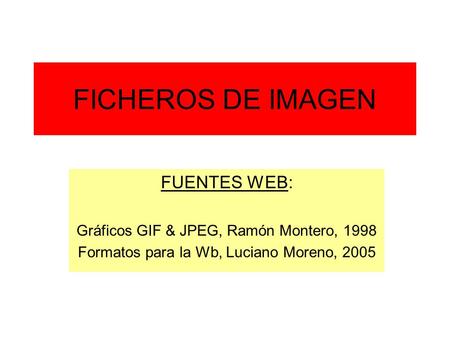 FICHEROS DE IMAGEN FUENTES WEB: Gráficos GIF & JPEG, Ramón Montero, 1998 Formatos para la Wb, Luciano Moreno, 2005.
