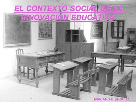 EL CONTEXTO SOCIAL DE LA INNOVACIÓN EDUCATIVA. MARIANO F. ENGUITA.