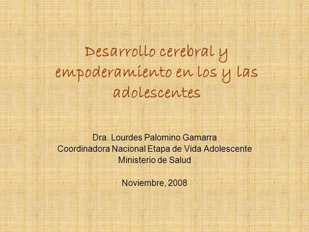 Desarrollo cerebral y empoderamiento en los y las adolescentes Dra. Lourdes Palomino Gamarra Coordinadora Nacional Etapa de Vida Adolescente Ministerio.