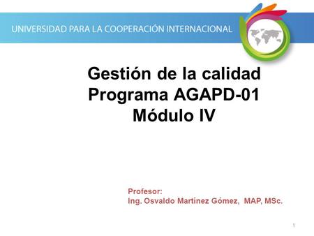 1 Gestión de la calidad Programa AGAPD-01 Módulo IV Profesor: Ing. Osvaldo Martínez Gómez, MAP, MSc.