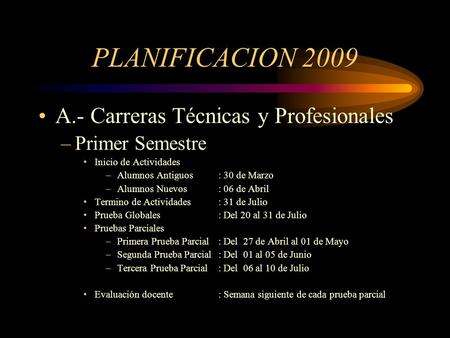 PLANIFICACION 2009 A.- Carreras Técnicas y Profesionales –Primer Semestre Inicio de Actividades –Alumnos Antiguos: 30 de Marzo –Alumnos Nuevos: 06 de Abril.