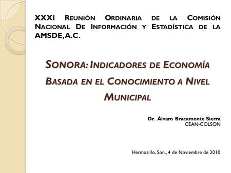 XXXI Reunión Ordinaria de la Comisión Nacional De Información y Estadística de la AMSDE, A.C. Sonora: Indicadores de Economía Basada en el Conocimiento.