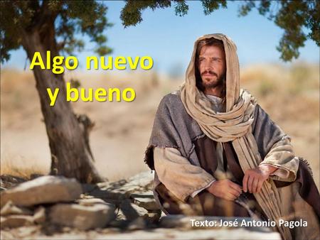 Algo nuevo y bueno Texto: José Antonio Pagola El primer escritor que recogió la actuación y el mensaje de Jesús lo resumió todo diciendo que Jesús proclamaba.