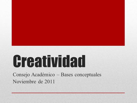 Creatividad Consejo Académico – Bases conceptuales Noviembre de 2011.