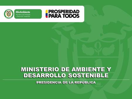 MINISTERIO DE AMBIENTE Y DESARROLLO SOSTENIBLE PRESIDENCIA DE LA REPÚBLICA MINISTERIO DE AMBIENTE Y DESARROLLO SOSTENIBLE PRESIDENCIA DE LA REPÚBLICA.