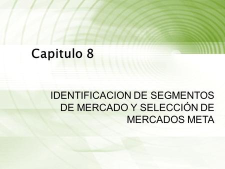 Capitulo 8 IDENTIFICACION DE SEGMENTOS DE MERCADO Y SELECCIÓN DE MERCADOS META.