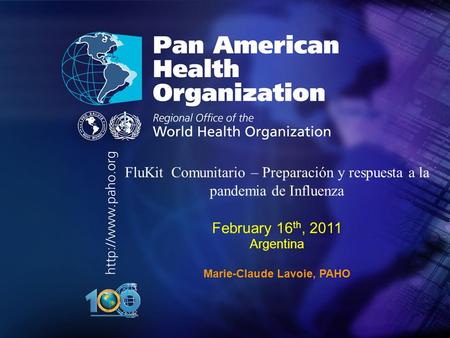 Pan American Health Organization.. FluKit Comunitario – Preparación y respuesta a la pandemia de Influenza February 16 th, 2011 Argentina Marie-Claude.