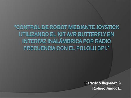 Gerardo Villagómez G. Rodrigo Jurado E.. Objetivo del Proyecto  Comandar nuestro robot pololu 3π acompañado del KIT AVR Butterfly, de forma que se llegue.