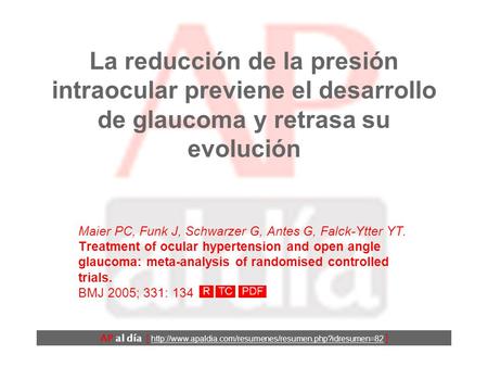 La reducción de la presión intraocular previene el desarrollo de glaucoma y retrasa su evolución Maier PC, Funk J, Schwarzer G, Antes G, Falck-Ytter YT.
