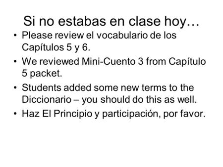 Si no estabas en clase hoy… Please review el vocabulario de los Capítulos 5 y 6. We reviewed Mini-Cuento 3 from Capítulo 5 packet. Students added some.