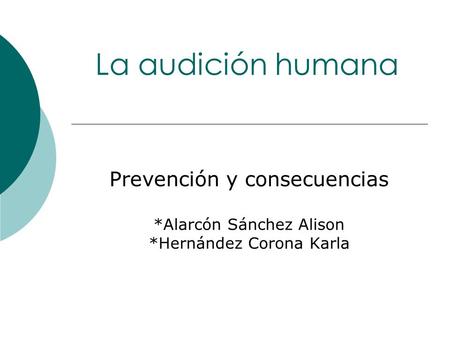 La audición humana Prevención y consecuencias *Alarcón Sánchez Alison *Hernández Corona Karla.