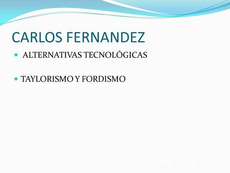 CARLOS FERNANDEZ ALTERNATIVAS TECNOLÓGICAS TAYLORISMO Y FORDISMO.