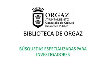 BIBLIOTECA DE ORGAZ BÚSQUEDAS ESPECIALIZADAS PARA INVESTIGADORES.