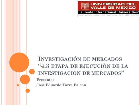 I NVESTIGACIÓN DE MERCADOS “4.3 ETAPA DE EJECUCIÓN DE LA INVESTIGACIÓN DE MERCADOS ” Presenta: José Eduardo Torre Falcon.