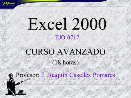 Excel 2000 IUO-0717 CURSO AVANZADO (18 horas) Profesor: J. Joaquín Caselles Pomares.