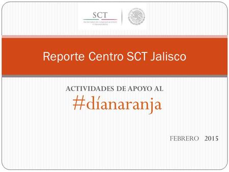 ACTIVIDADES DE APOYO AL #díanaranja FEBRERO 2015 Reporte Centro SCT Jalisco.