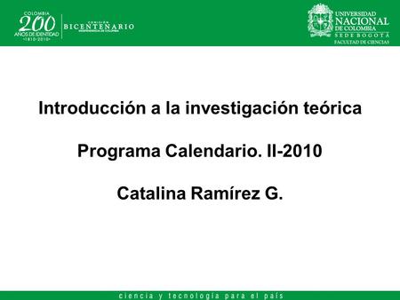 Introducción a la investigación teórica Programa Calendario. II-2010 Catalina Ramírez G.