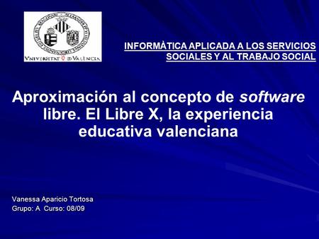 INFORMÀTICA APLICADA A LOS SERVICIOS SOCIALES Y AL TRABAJO SOCIAL Aproximación al concepto de software libre. El Libre X, la experiencia educativa valenciana.