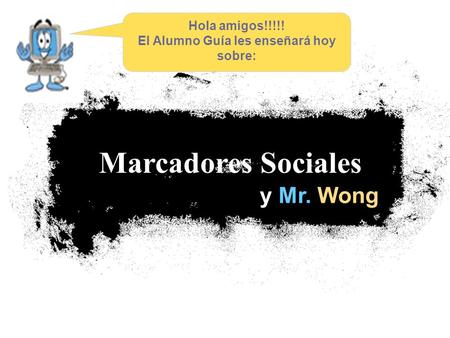 Y Mr. Wong Marcadores Sociales Hola amigos!!!!! El Alumno Guía les enseñará hoy sobre: