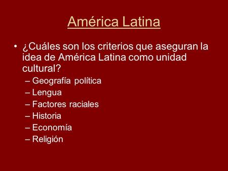América Latina ¿Cuáles son los criterios que aseguran la idea de América Latina como unidad cultural? Geografía política Lengua Factores raciales Historia.
