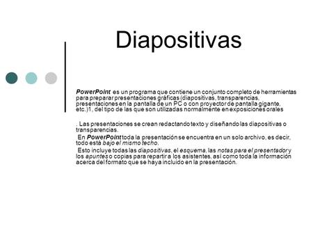 Diapositivas PowerPoint es un programa que contiene un conjunto completo de herramientas para preparar presentaciones gráficas (diapositivas, transparencias,