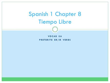 VOCAB 8A PRETERITE ER/IR VERBS Spanish 1 Chapter 8 Tiempo Libre.