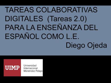 TAREAS COLABORATIVAS DIGITALES (Tareas 2.0) PARA LA ENSEÑANZA DEL ESPAÑOL COMO L.E. Diego Ojeda.