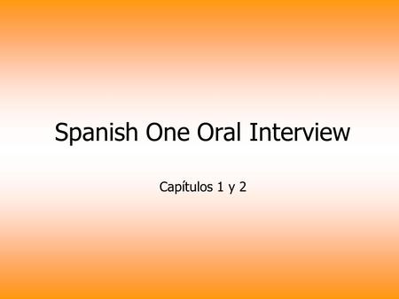Spanish One Oral Interview Capítulos 1 y 2. Here are 10 questions pulled from chapters one and two. You will be assessed using the rubric provided to.