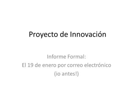 Proyecto de Innovación Informe Formal: El 19 de enero por correo electrónico (io antes!)