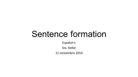 Sentence formation Español 1 Sra. Keller 11 noviembre 2014.