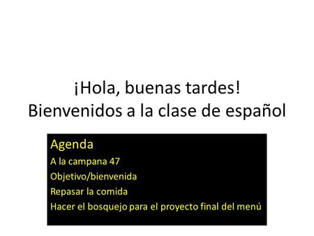 ¡Hola, buenas tardes! Bienvenidos a la clase de español Agenda A la campana 47 Objetivo/bienvenida Repasar la comida Hacer el bosquejo para el proyecto.