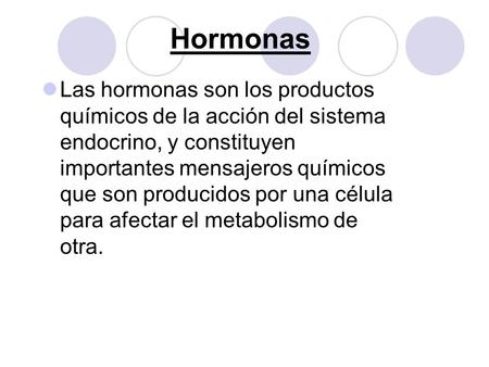 Hormonas Las hormonas son los productos químicos de la acción del sistema endocrino, y constituyen importantes mensajeros químicos que son producidos por.