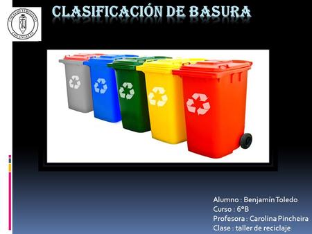 Alumno : Benjamín Toledo Curso : 6°B Profesora : Carolina Pincheira Clase : taller de reciclaje.